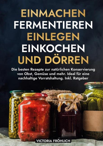Einmachen, Fermentieren, Einlegen, Einkochen und Dörren