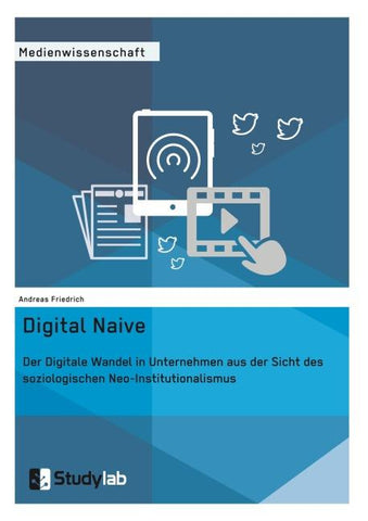 Digital Naive. Der Digitale Wandel in Unternehmen aus der Sicht des soziologischen Neo-Institutionalismus