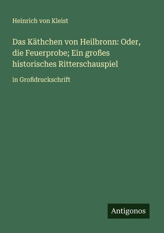 Das Käthchen von Heilbronn: Oder, die Feuerprobe; Ein großes historisches Ritterschauspiel