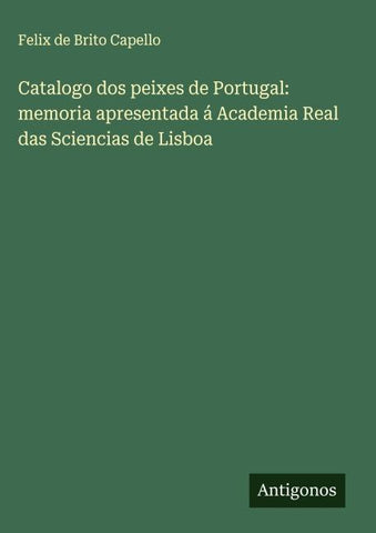 Catalogo dos peixes de Portugal: memoria apresentada á Academia Real das Sciencias de Lisboa