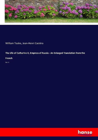 The Life of Catharine II, Empress of Russia - An Enlarged Translation from the French