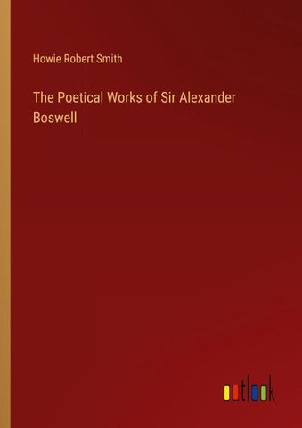 The Poetical Works of Sir Alexander Boswell