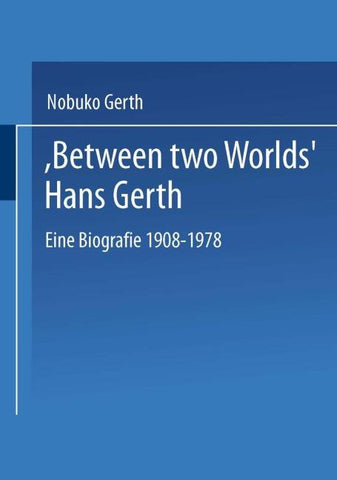 “Between Two Worlds” Hans Gerth
