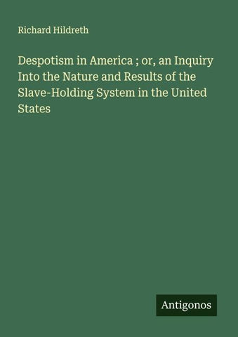 Despotism in America ; or, an Inquiry Into the Nature and Results of the Slave-Holding System in the United States