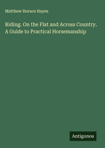 Riding. On the Flat and Across Country. A Guide to Practical Horsemanship