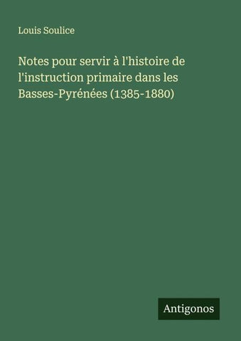 Notes pour servir à l'histoire de l'instruction primaire dans les Basses-Pyrénées (1385-1880)