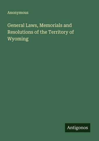 General Laws, Memorials and Resolutions of the Territory of Wyoming