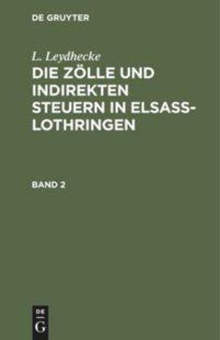 L. Leydhecke: Die Zölle und indirekten Steuern in Elsaß-Lothringen / L. Leydhecke: Die Zölle und indirekten Steuern in Elsaß-Lothringen. Band 2