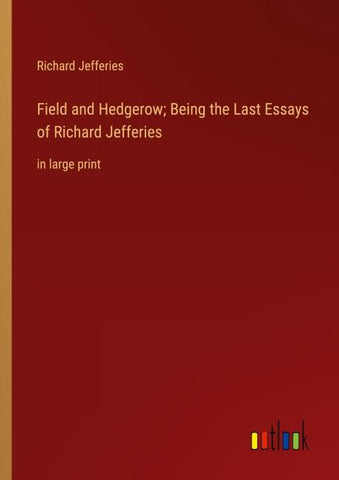 Field and Hedgerow; Being the Last Essays of Richard Jefferies
