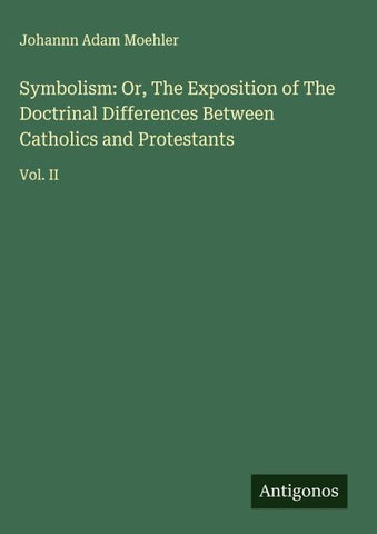 Symbolism: Or, The Exposition of The Doctrinal Differences Between Catholics and Protestants