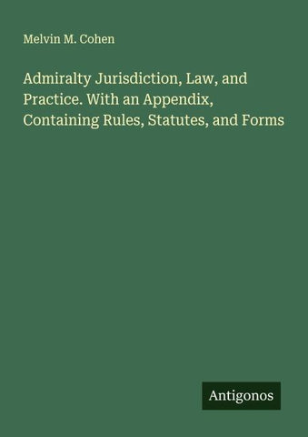 Admiralty Jurisdiction, Law, and Practice. With an Appendix, Containing Rules, Statutes, and Forms