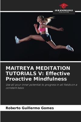 MAITREYA MEDITATION TUTORIALS V: Effective Proactive Mindfulness