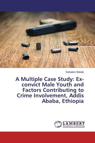 A Multiple Case Study: Ex-convict Male Youth and Factors Contributing to Crime Involvement, Addis Ababa, Ethiopia