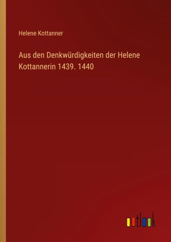 Aus den Denkwürdigkeiten der Helene Kottannerin 1439. 1440