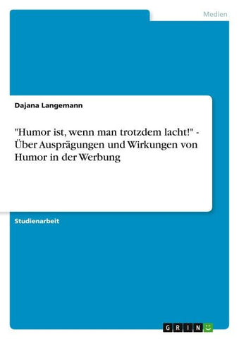 "Humor ist, wenn man trotzdem lacht!" - Über Ausprägungen und Wirkungen von Humor in der Werbung