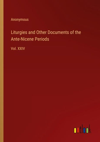 Liturgies and Other Documents of the Ante-Nicene Periods