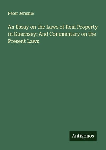 An Essay on the Laws of Real Property in Guernsey: And Commentary on the Present Laws