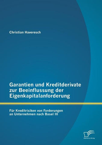 Garantien und Kreditderivate zur Beeinflussung der Eigenkapitalanforderung: für Kreditrisiken von Forderungen an Unternehmen nach Basel III