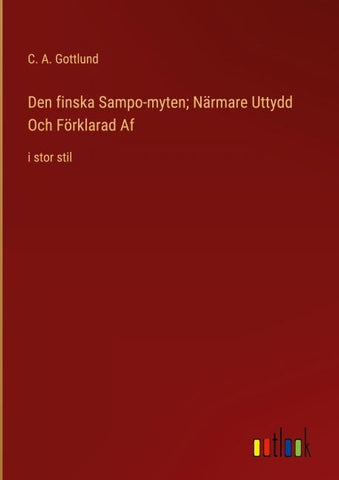 Den finska Sampo-myten; Närmare Uttydd Och Förklarad Af
