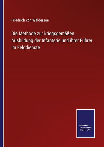 Die Methode zur kriegsgemäßen Ausbildung der Infanterie und ihrer Führer im Felddienste