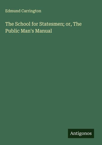 The School for Statesmen; or, The Public Man's Manual