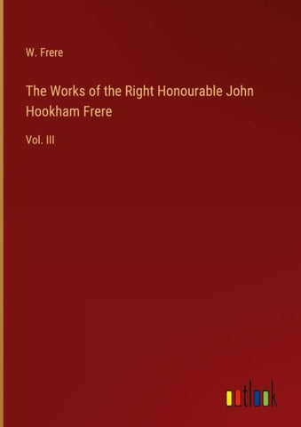 The Works of the Right Honourable John Hookham Frere