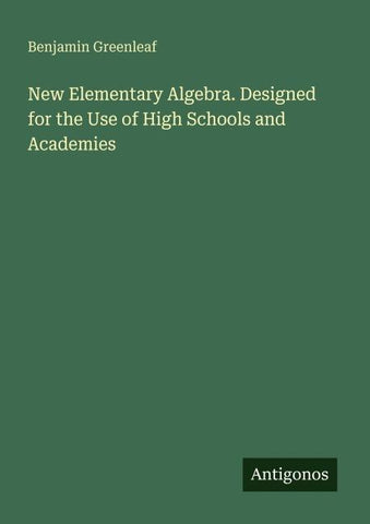 New Elementary Algebra. Designed for the Use of High Schools and Academies