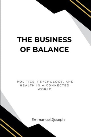 The Business of Balance, Politics, Psychology, and Health in a Connected World
