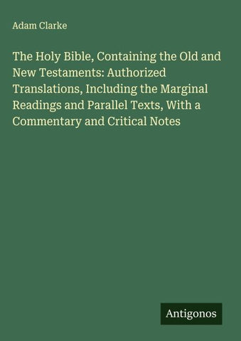 The Holy Bible, Containing the Old and New Testaments: Authorized Translations, Including the Marginal Readings and Parallel Texts, With a Commentary and Critical Notes