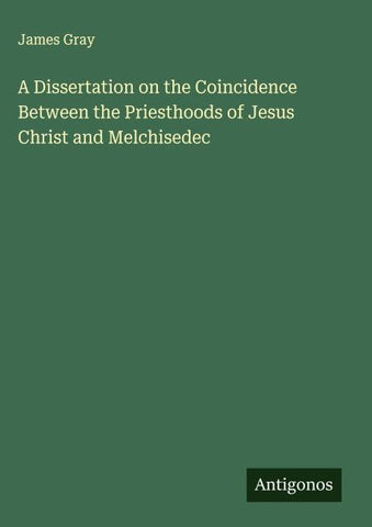 A Dissertation on the Coincidence Between the Priesthoods of Jesus Christ and Melchisedec