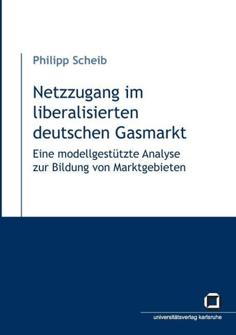 Netzzugang im liberalisierten deutschen Gasmarkt : eine modellgestützte Analyse zur Bildung von Marktgebieten
