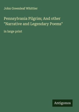 Pennsylvania Pilgrim; And other "Narrative and Legendary Poems"