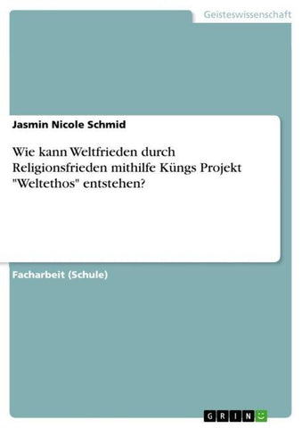 Wie kann Weltfrieden durch Religionsfrieden mithilfe Küngs Projekt "Weltethos" entstehen?