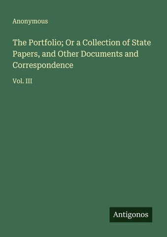 The Portfolio; Or a Collection of State Papers, and Other Documents and Correspondence