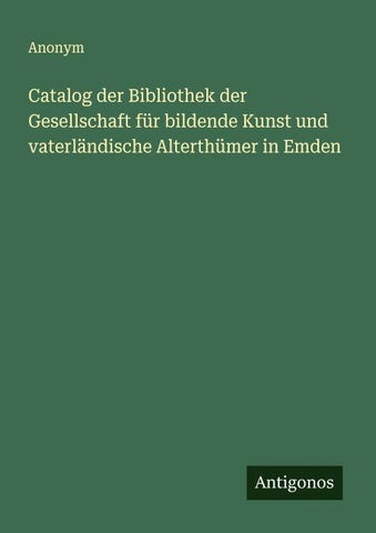 Catalog der Bibliothek der Gesellschaft für bildende Kunst und vaterländische Alterthümer in Emden