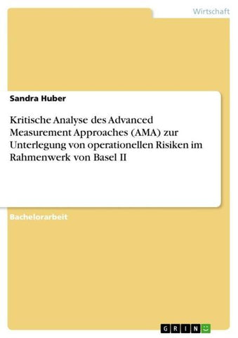Kritische Analyse des Advanced Measurement Approaches (AMA) zur Unterlegung von operationellen Risiken im Rahmenwerk von Basel II