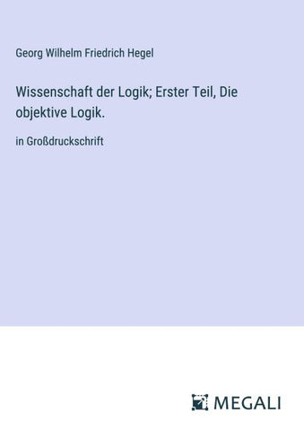 Wissenschaft der Logik; Erster Teil, Die objektive Logik.