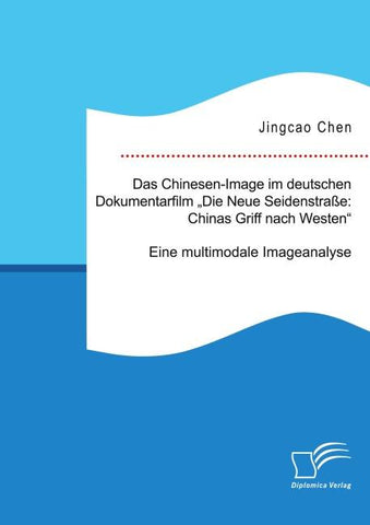 Das Chinesen-Image im deutschen Dokumentarfilm „Neue Seidenstraße: Chinas Griff nach Westen“. Eine multimodale Imageanalyse