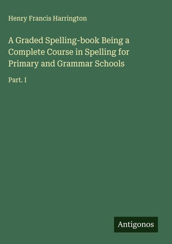 A Graded Spelling-book Being a Complete Course in Spelling for Primary and Grammar Schools