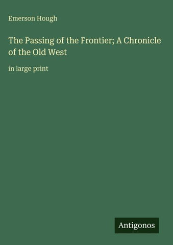 The Passing of the Frontier; A Chronicle of the Old West
