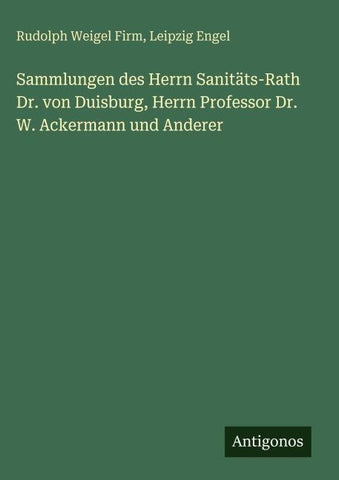 Sammlungen des Herrn Sanitäts-Rath Dr. von Duisburg, Herrn Professor Dr. W. Ackermann und Anderer