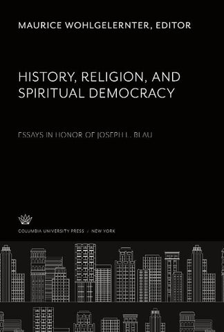 History, Religion, and Spiritual Democracy Essays in Honor of Joseph L. Blau