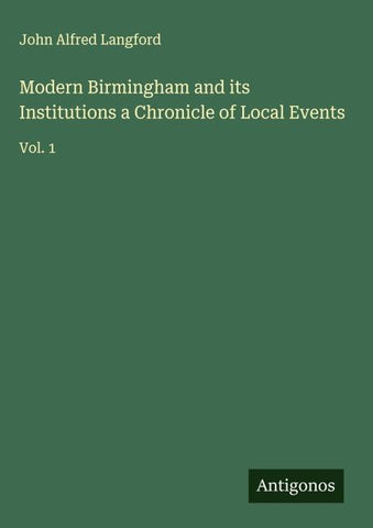 Modern Birmingham and its Institutions a Chronicle of Local Events