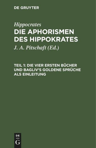 Hippocrates: Die Aphorismen des Hippokrates / Die vier ersten Bücher und Bagliv's goldene Sprüche als Einleitung