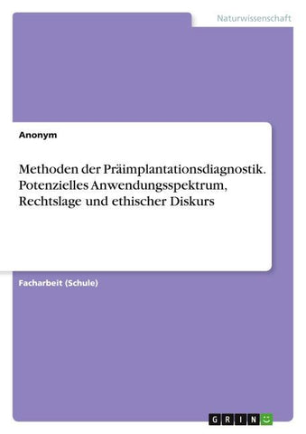 Methoden der Präimplantationsdiagnostik. Potenzielles Anwendungsspektrum, Rechtslage und ethischer Diskurs