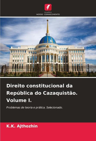Direito constitucional da República do Cazaquistão. Volume I.