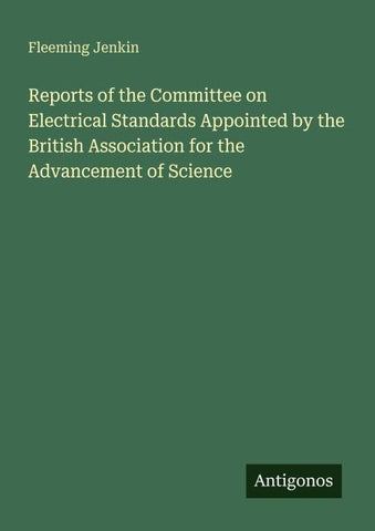 Reports of the Committee on Electrical Standards Appointed by the British Association for the Advancement of Science