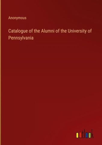 Catalogue of the Alumni of the University of Pennsylvania