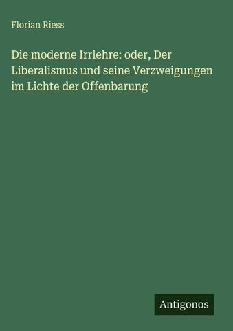 Die moderne Irrlehre: oder, Der Liberalismus und seine Verzweigungen im Lichte der Offenbarung