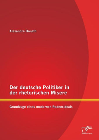 Der deutsche Politiker in der rhetorischen Misere: Grundzüge eines modernen Rednerideals